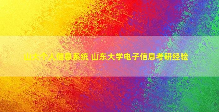 山大个人信息系统 山东大学电子信息考研经验